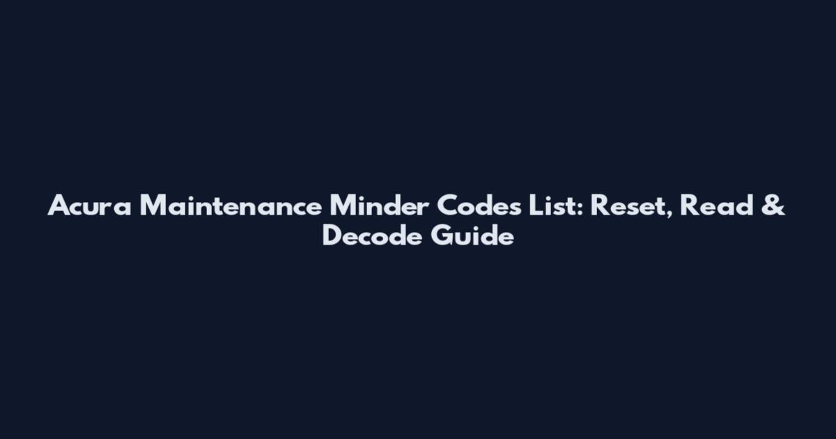 Acura Maintenance Minder Codes List: Reset, Read & Decode Guide
