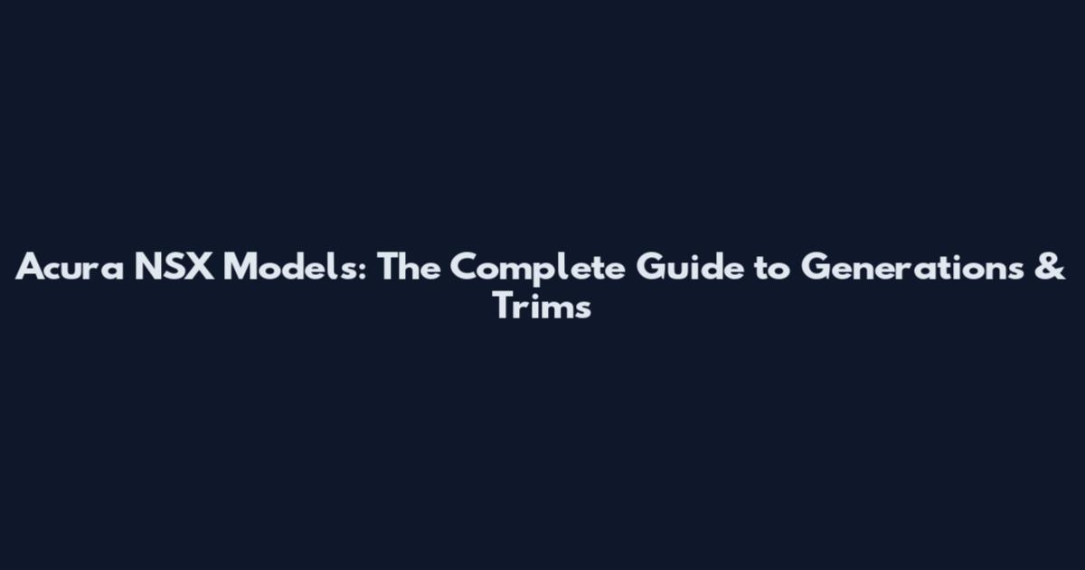 Acura NSX Models: The Complete Guide to Generations & Trims