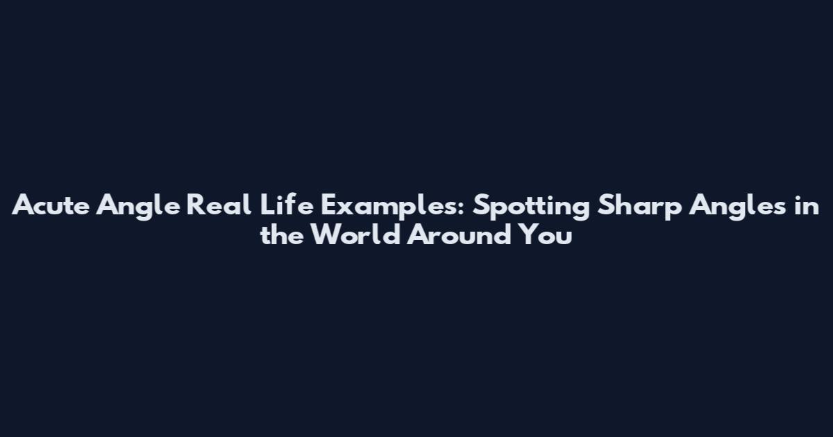 Acute Angle Real Life Examples: Spotting Sharp Angles in the World Around You