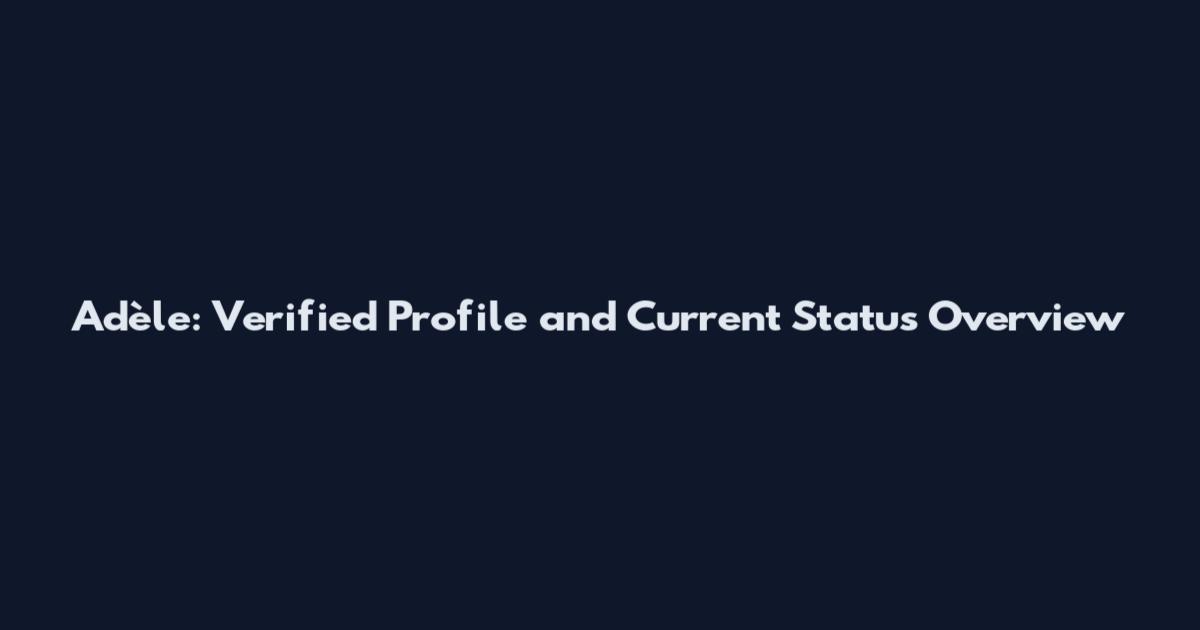 Adèle: Verified Profile and Current Status Overview