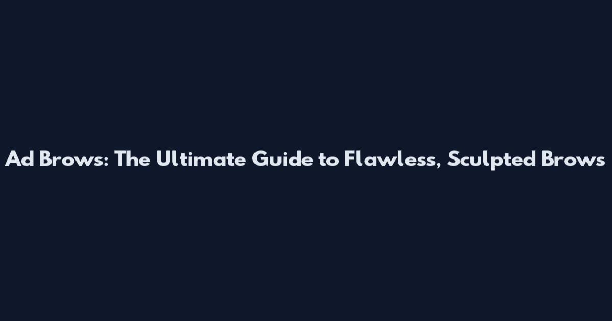 Ad Brows: The Ultimate Guide to Flawless, Sculpted Brows