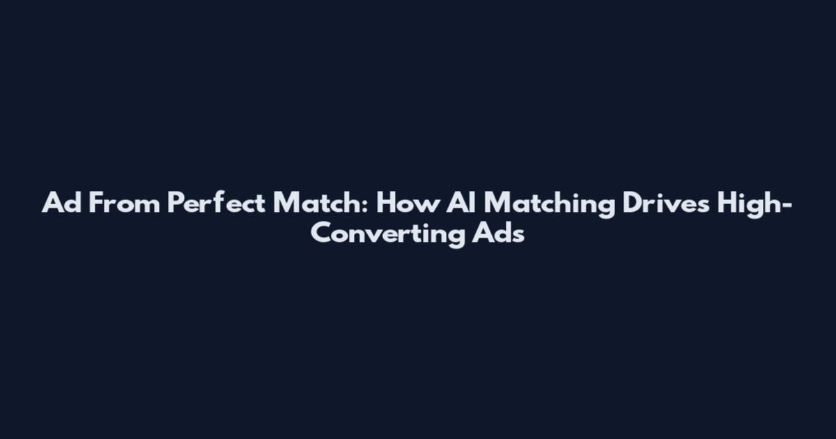 Ad From Perfect Match: How AI Matching Drives High-Converting Ads
