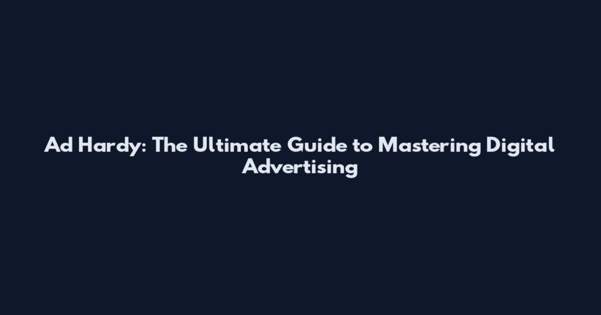 Ad Hardy: The Ultimate Guide to Mastering Digital Advertising