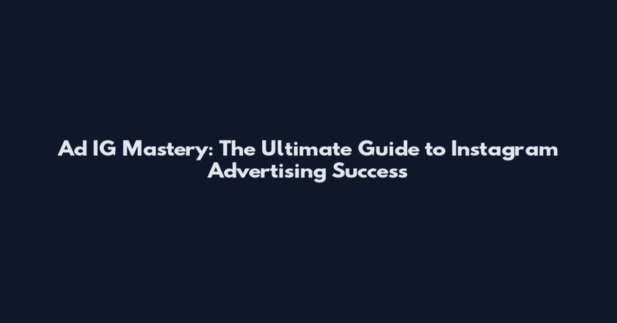 Ad IG Mastery: The Ultimate Guide to Instagram Advertising Success