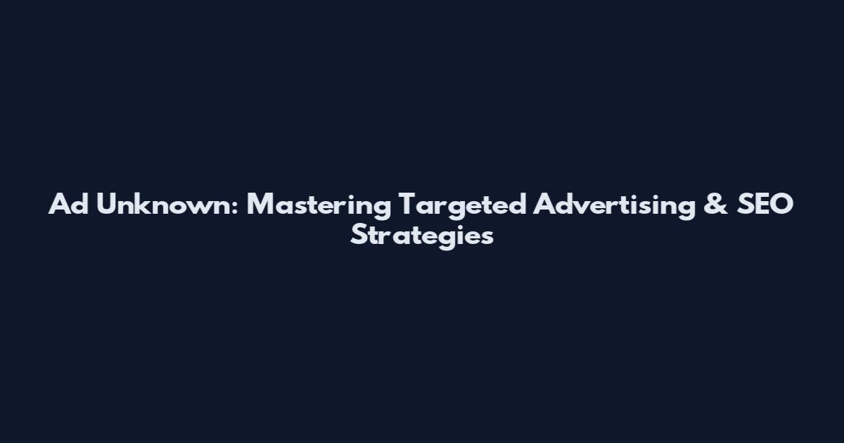 Ad Unknown: Mastering Targeted Advertising & SEO Strategies