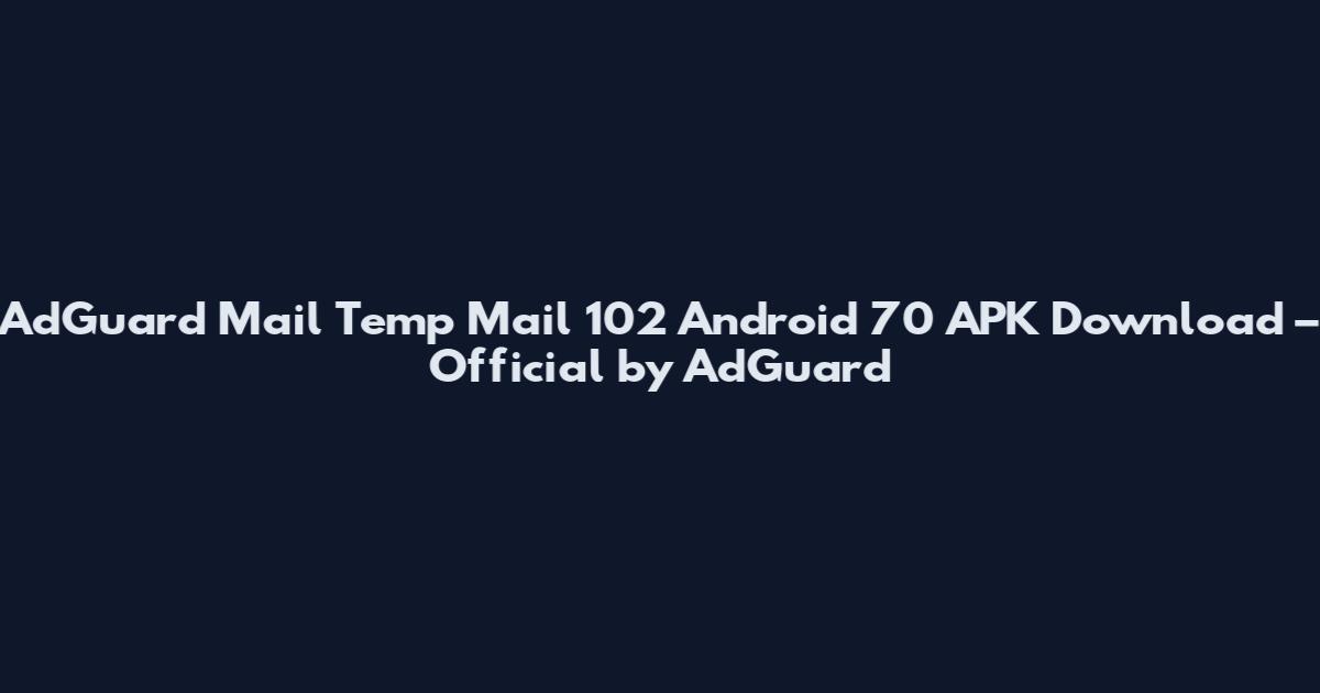 AdGuard Mail Temp Mail 102 Android 70 APK Download – Official by AdGuard