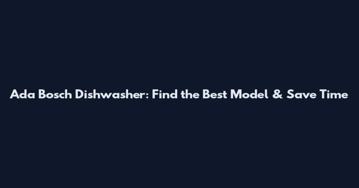 Ada Bosch Dishwasher: Find the Best Model & Save Time