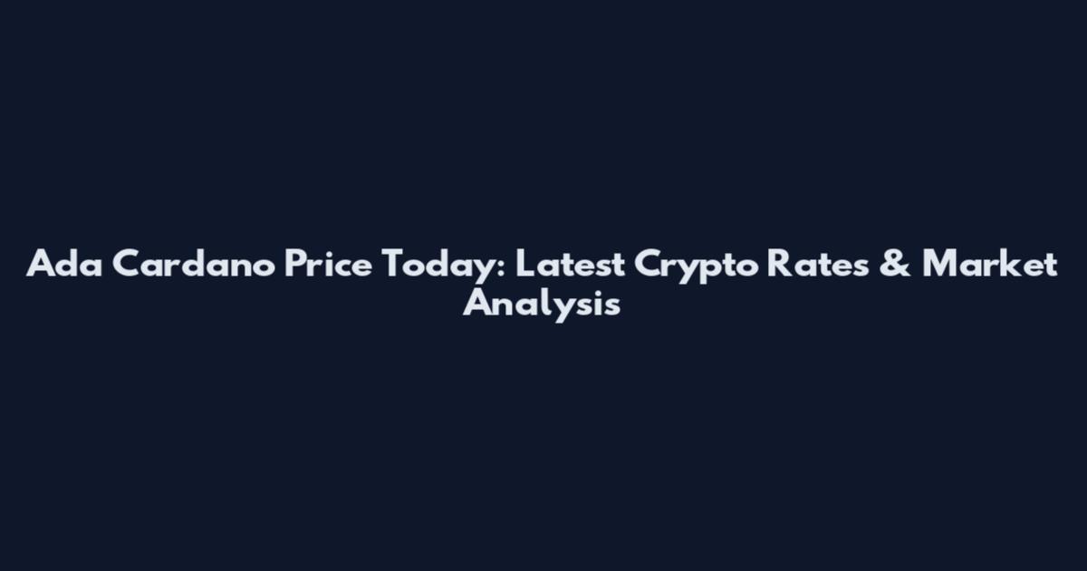 Ada Cardano Price Today: Latest Crypto Rates & Market Analysis
