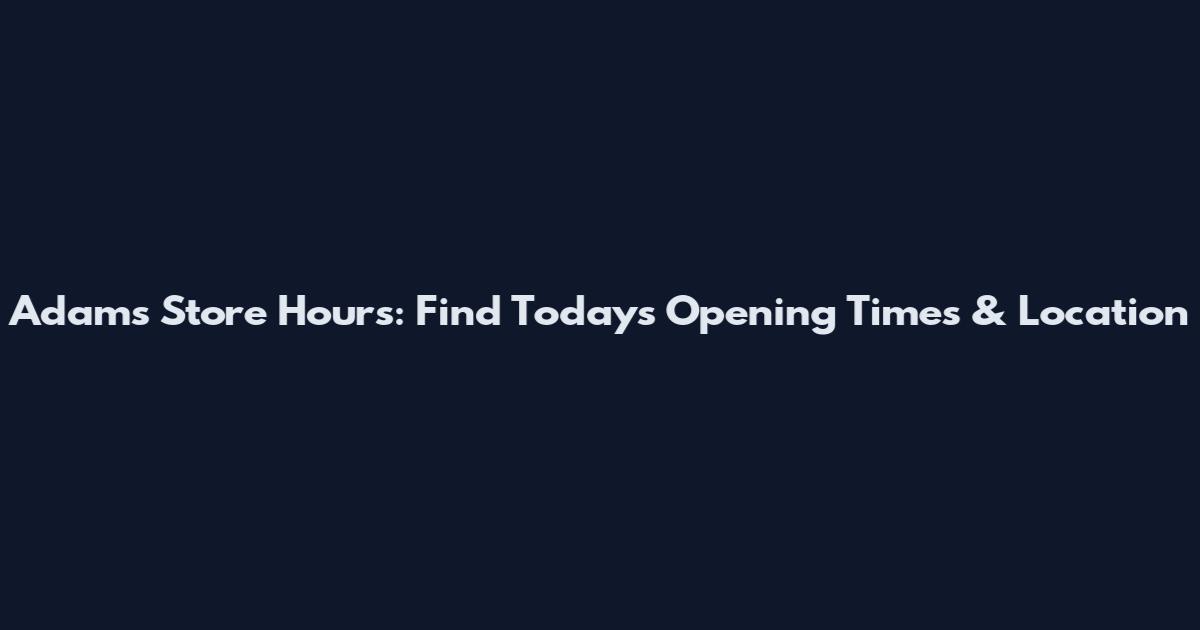 Adam's Store Hours: Find Today's Opening Times & Location