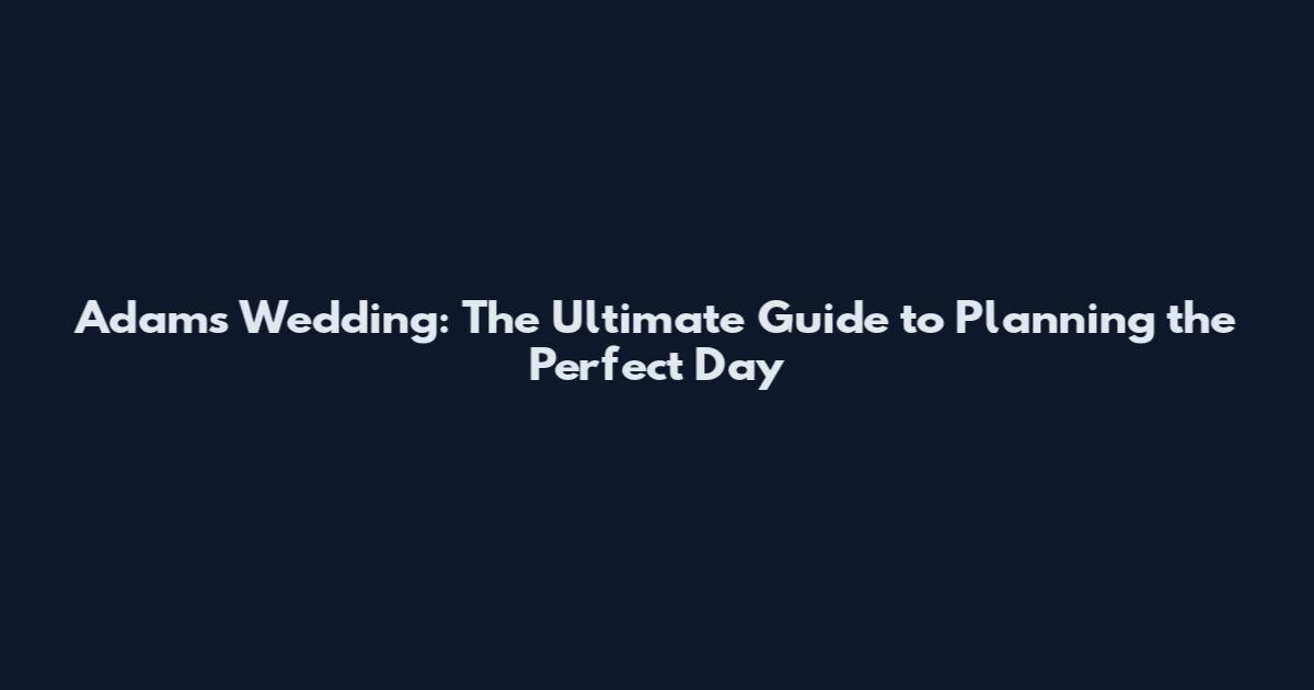 Adam's Wedding: The Ultimate Guide to Planning the Perfect Day