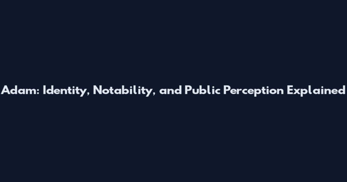 Adam: Identity, Notability, and Public Perception Explained