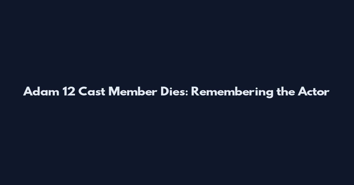 Adam 12 Cast Member Dies: Remembering the Actor
