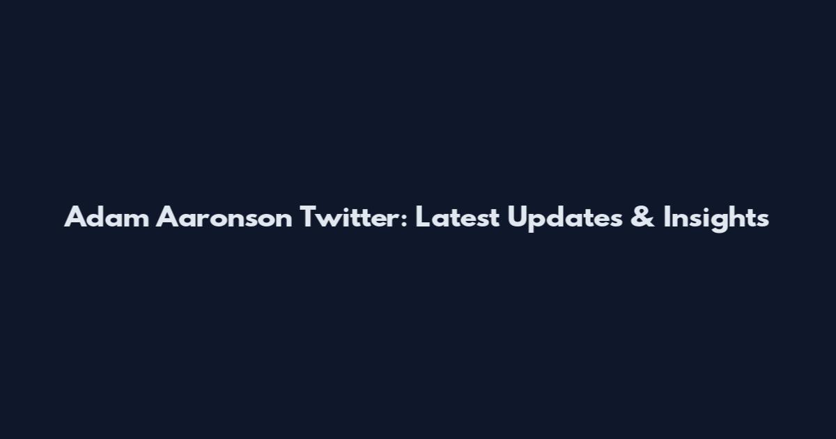 Adam Aaronson Twitter: Latest Updates & Insights