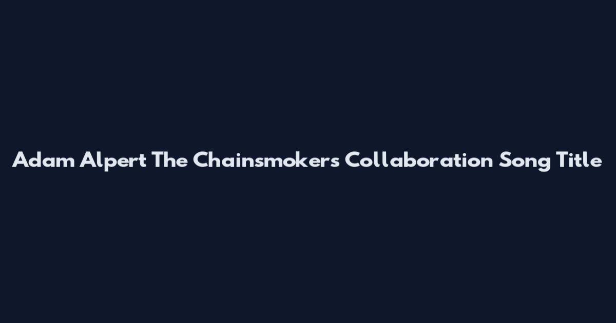 Adam Alpert The Chainsmokers Collaboration Song Title