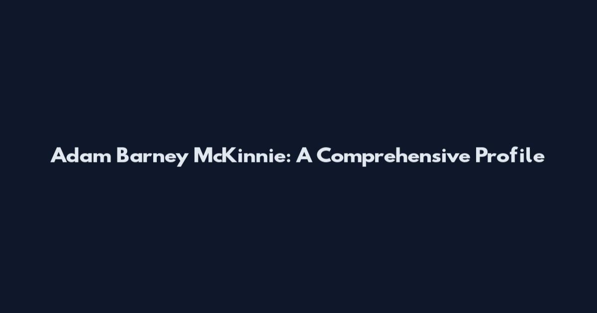 Adam Barney McKinnie: A Comprehensive Profile