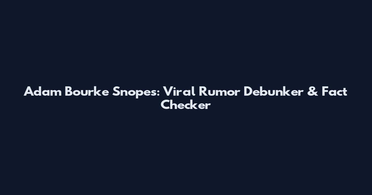 Adam Bourke Snopes: Viral Rumor Debunker & Fact Checker