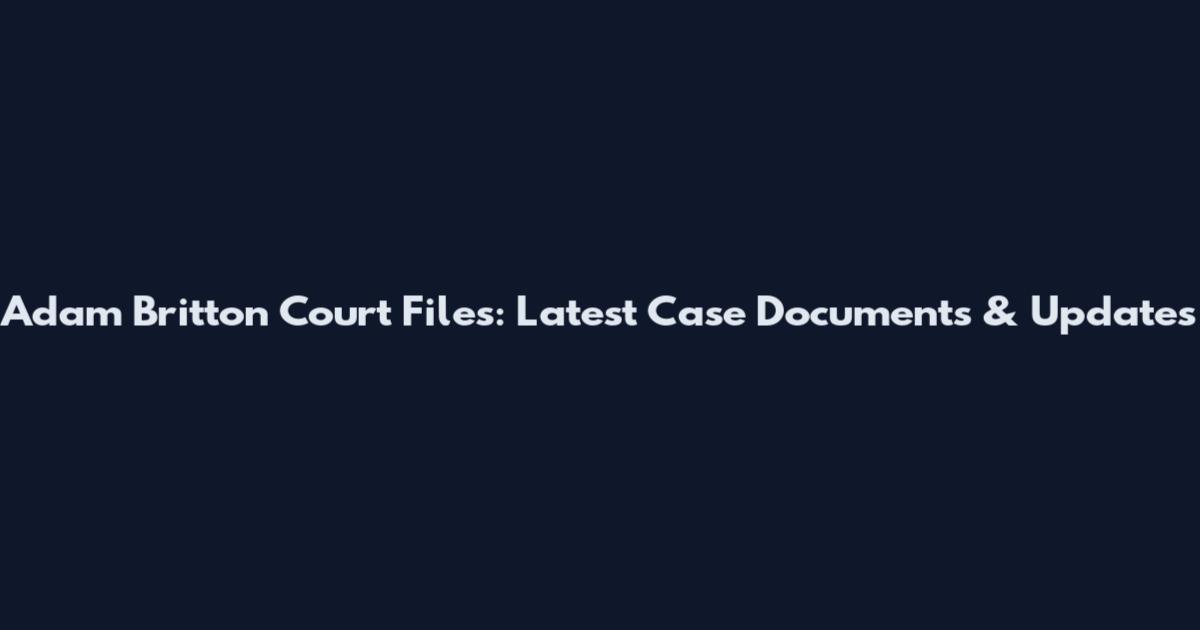 Adam Britton Court Files: Latest Case Documents & Updates