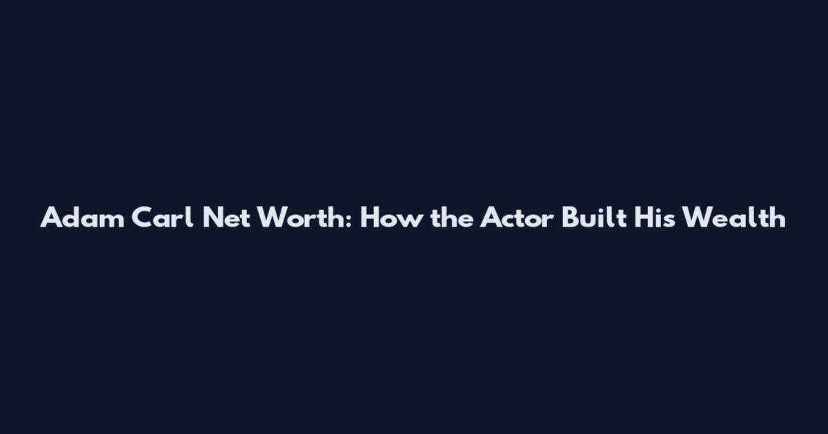 Adam Carl Net Worth: How the Actor Built His Wealth