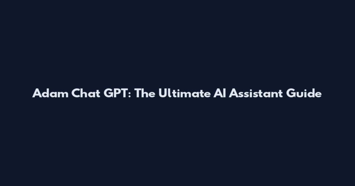 Adam Chat GPT: The Ultimate AI Assistant Guide