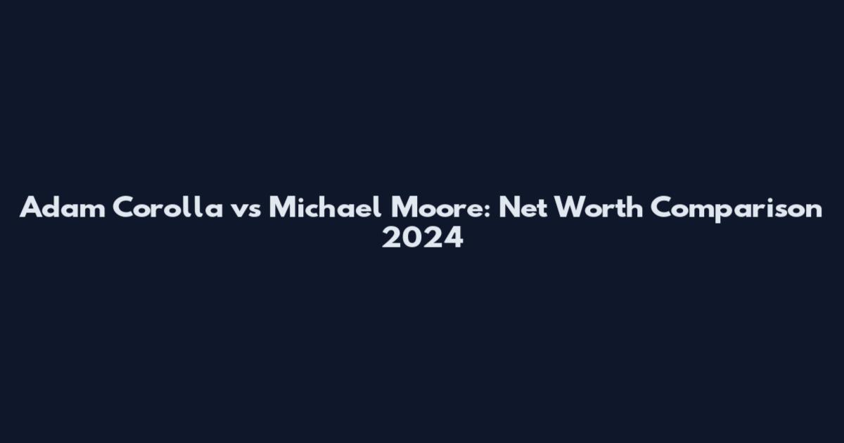 Adam Corolla vs Michael Moore: Net Worth Comparison 2024
