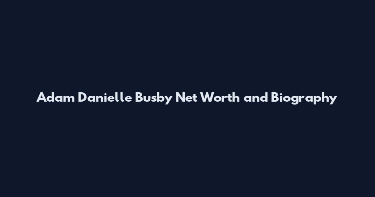 Adam Danielle Busby Net Worth and Biography