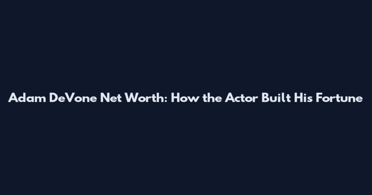 Adam DeVone Net Worth: How the Actor Built His Fortune