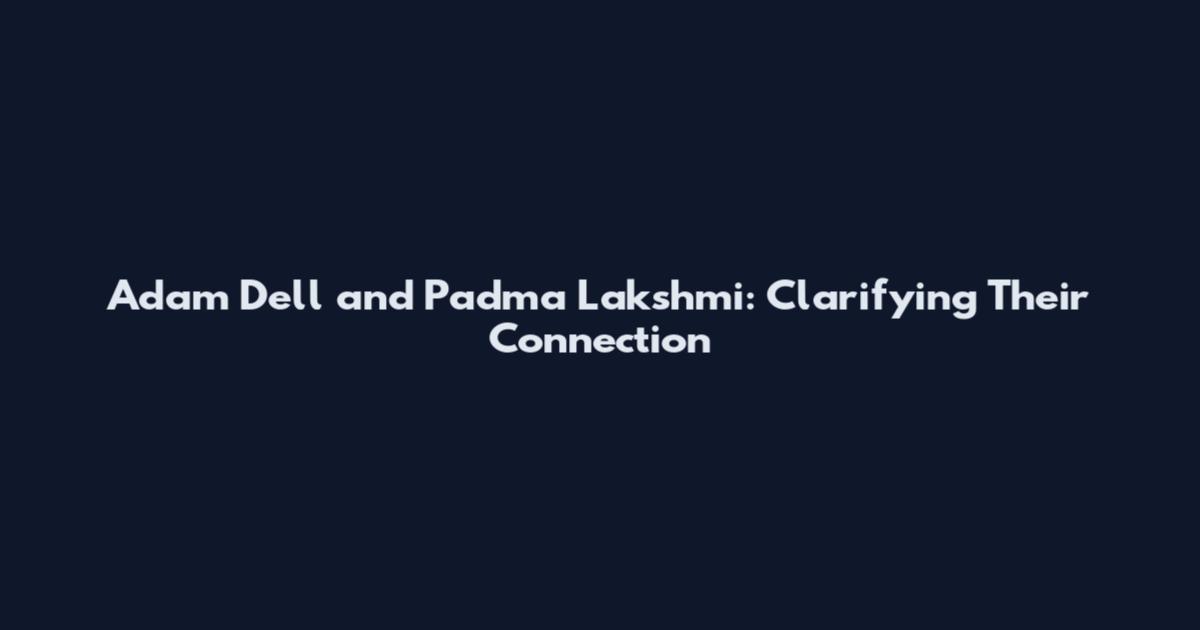 Adam Dell and Padma Lakshmi: Clarifying Their Connection