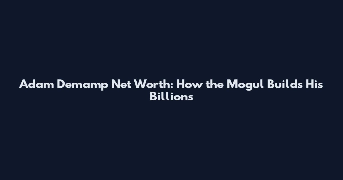 Adam Demamp Net Worth: How the Mogul Builds His Billions