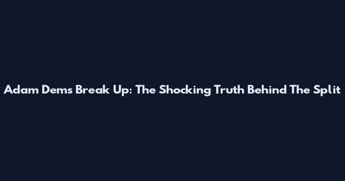 Adam Dems Break Up: The Shocking Truth Behind The Split