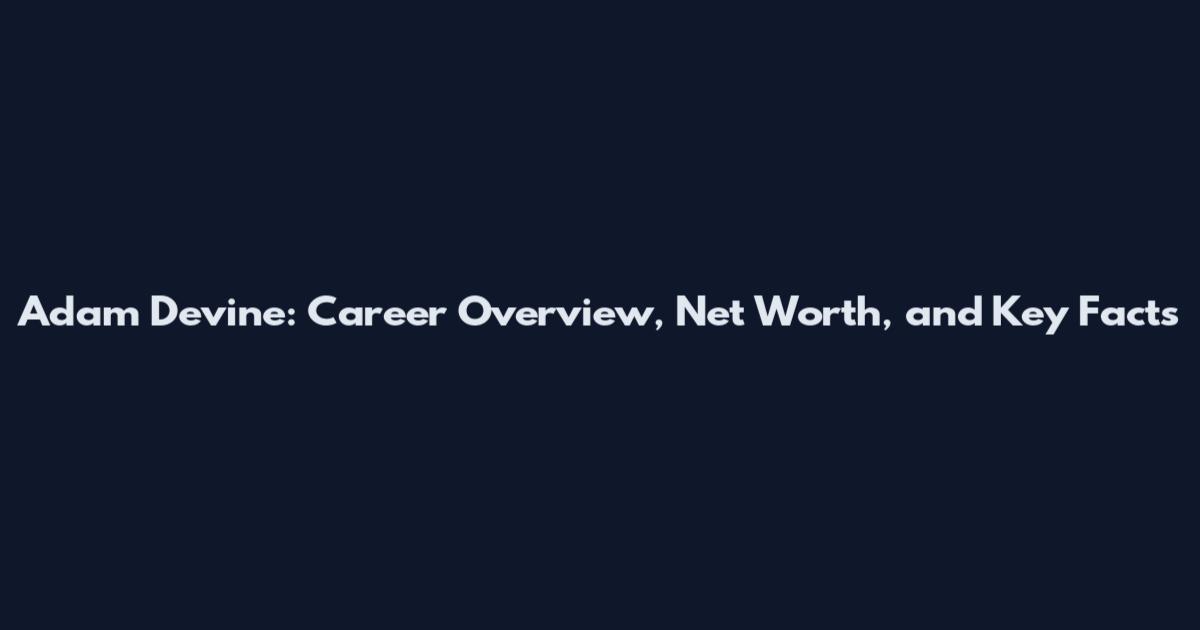 Adam Devine: Career Overview, Net Worth, and Key Facts