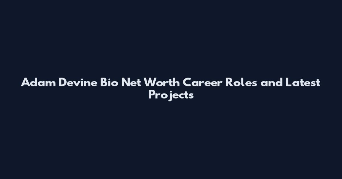 Adam Devine Bio Net Worth Career Roles and Latest Projects