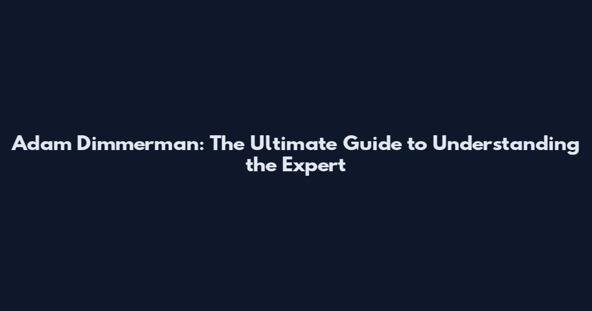 Adam Dimmerman: The Ultimate Guide to Understanding the Expert