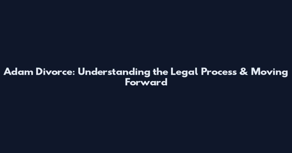 Adam Divorce: Understanding the Legal Process & Moving Forward