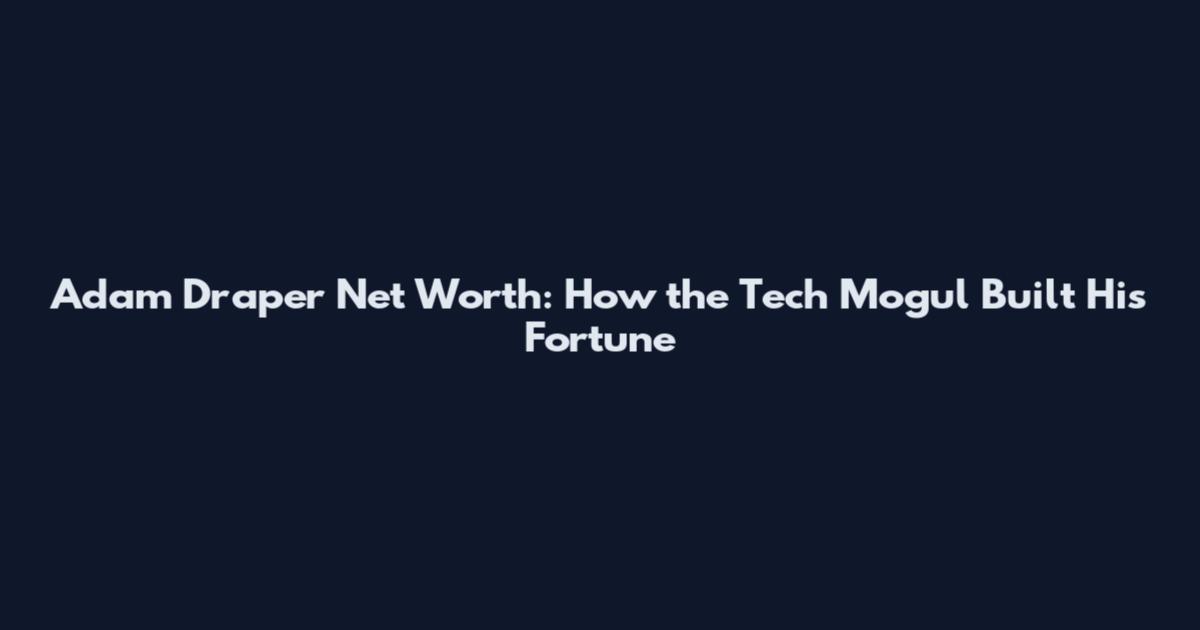 Adam Draper Net Worth: How the Tech Mogul Built His Fortune
