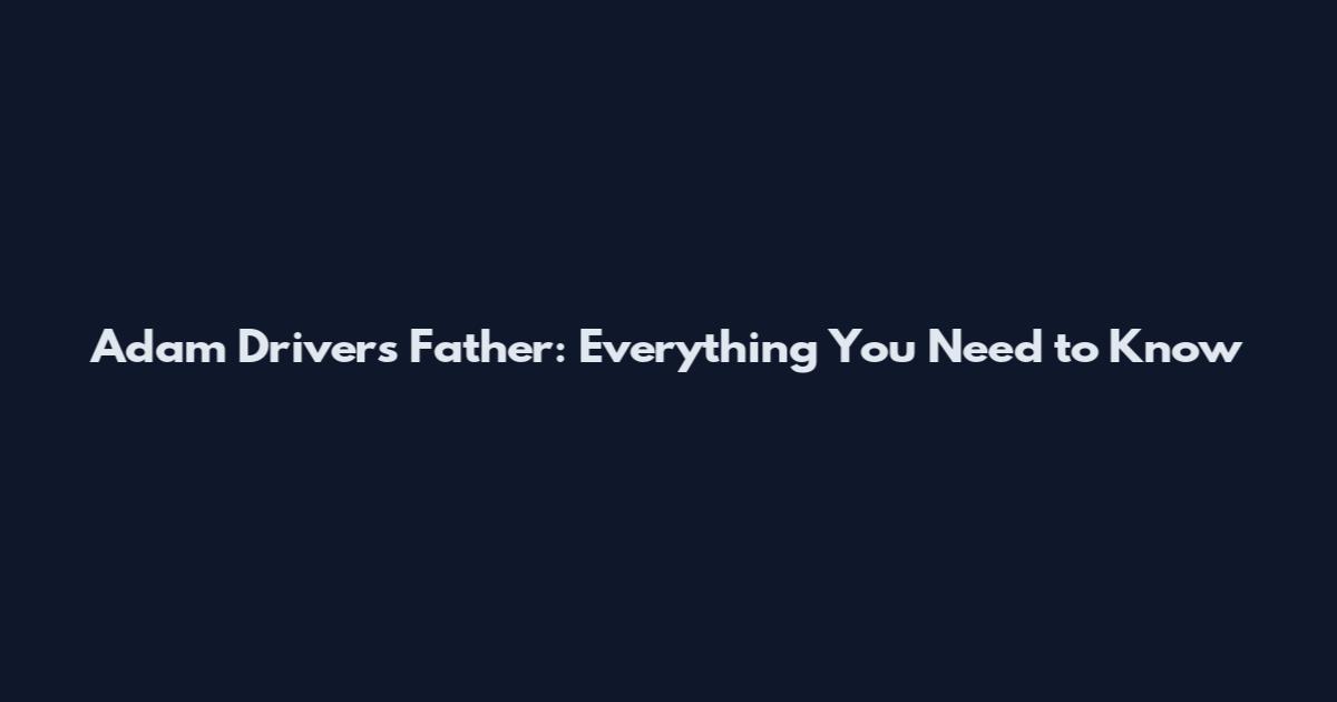 Adam Driver's Father: Everything You Need to Know