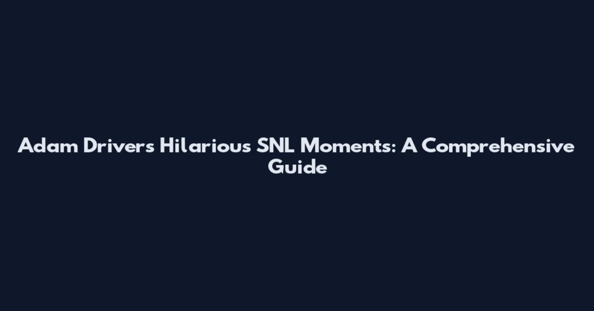 Adam Driver's Hilarious SNL Moments: A Comprehensive Guide