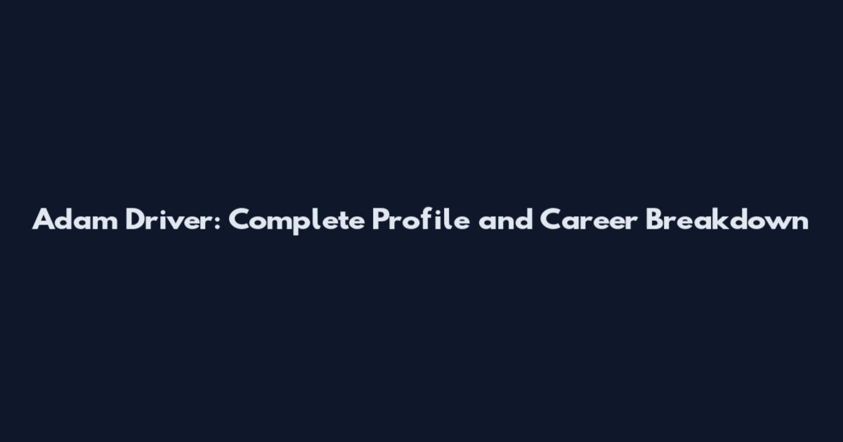 Adam Driver: Complete Profile and Career Breakdown