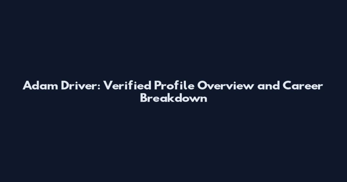 Adam Driver: Verified Profile Overview and Career Breakdown