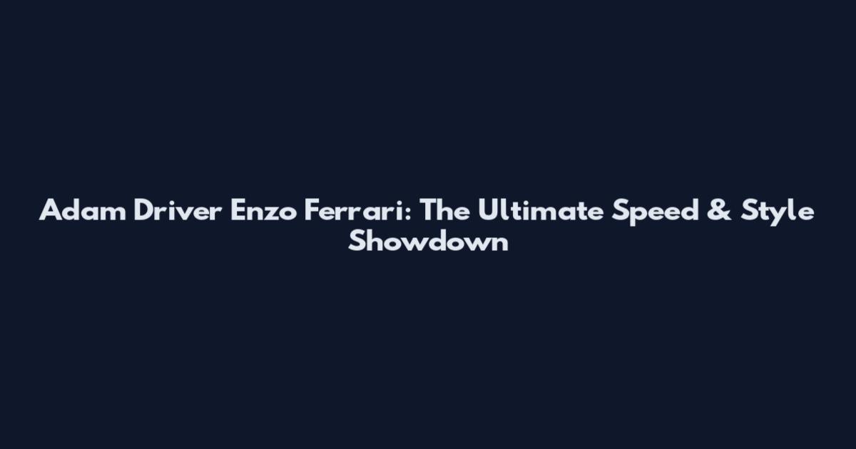 Adam Driver Enzo Ferrari: The Ultimate Speed & Style Showdown