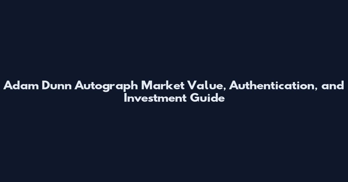 Adam Dunn Autograph Market Value, Authentication, and Investment Guide