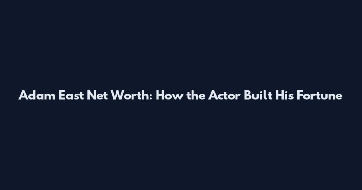 Adam East Net Worth: How the Actor Built His Fortune