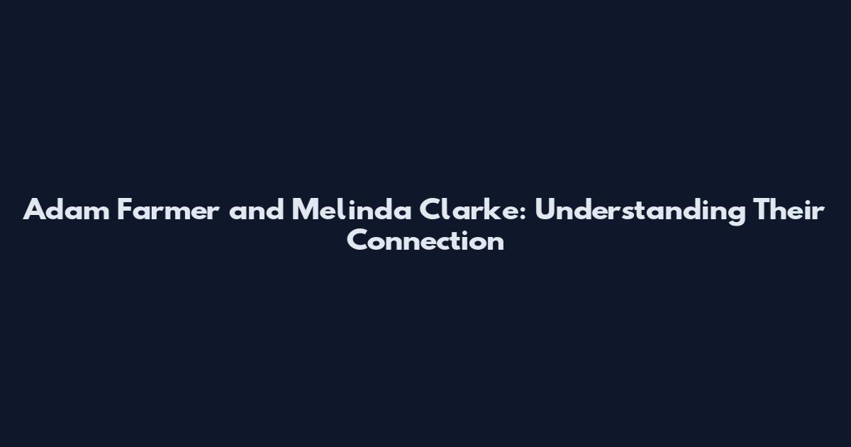 Adam Farmer and Melinda Clarke: Understanding Their Connection
