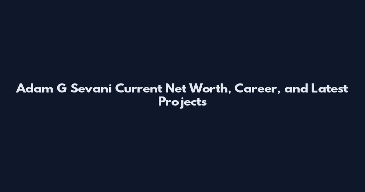 Adam G Sevani Current Net Worth, Career, and Latest Projects
