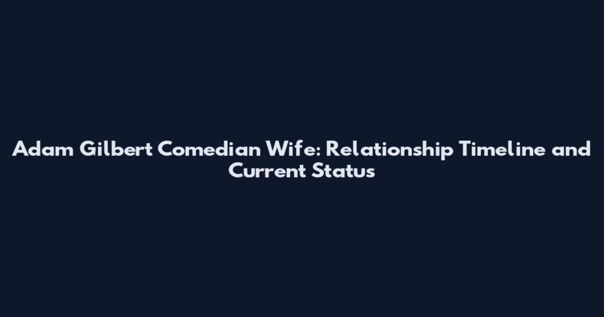 Adam Gilbert Comedian Wife: Relationship Timeline and Current Status