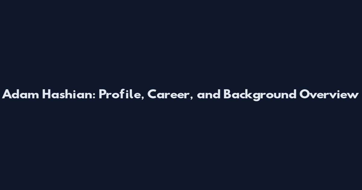 Adam Hashian: Profile, Career, and Background Overview