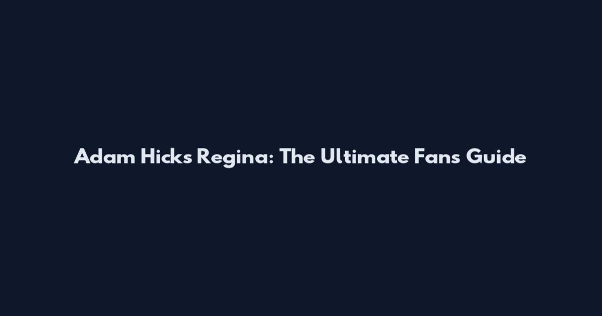 Adam Hicks Regina: The Ultimate Fan's Guide