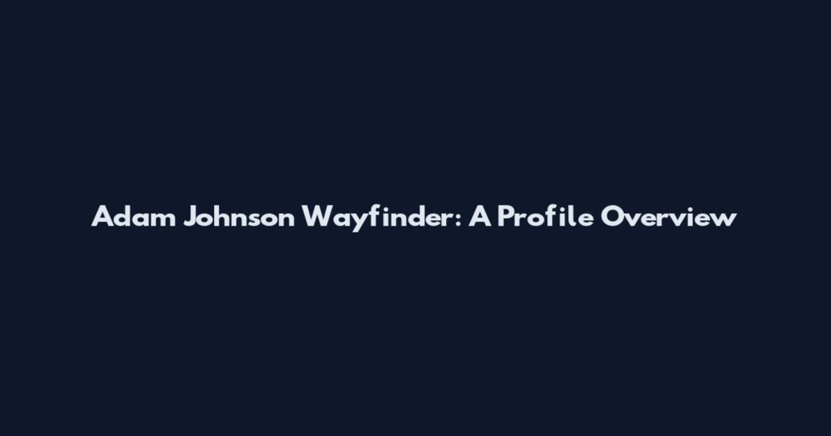 Adam Johnson Wayfinder: A Profile Overview