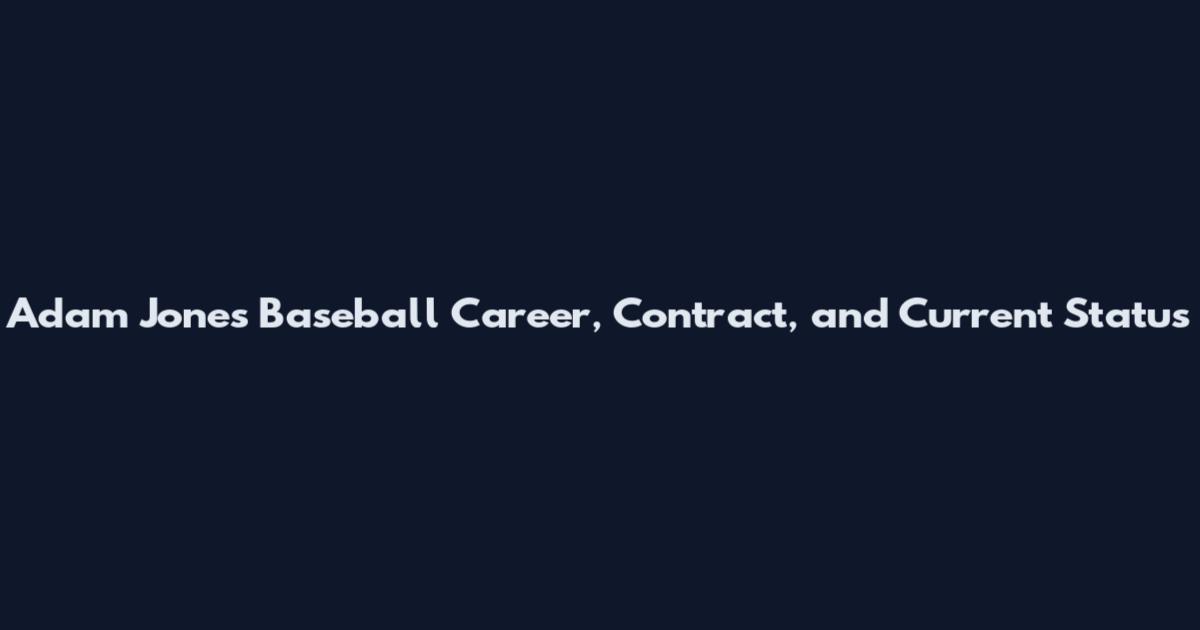 Adam Jones Baseball Career, Contract, and Current Status