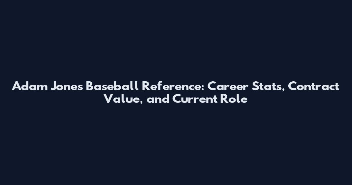Adam Jones Baseball Reference: Career Stats, Contract Value, and Current Role