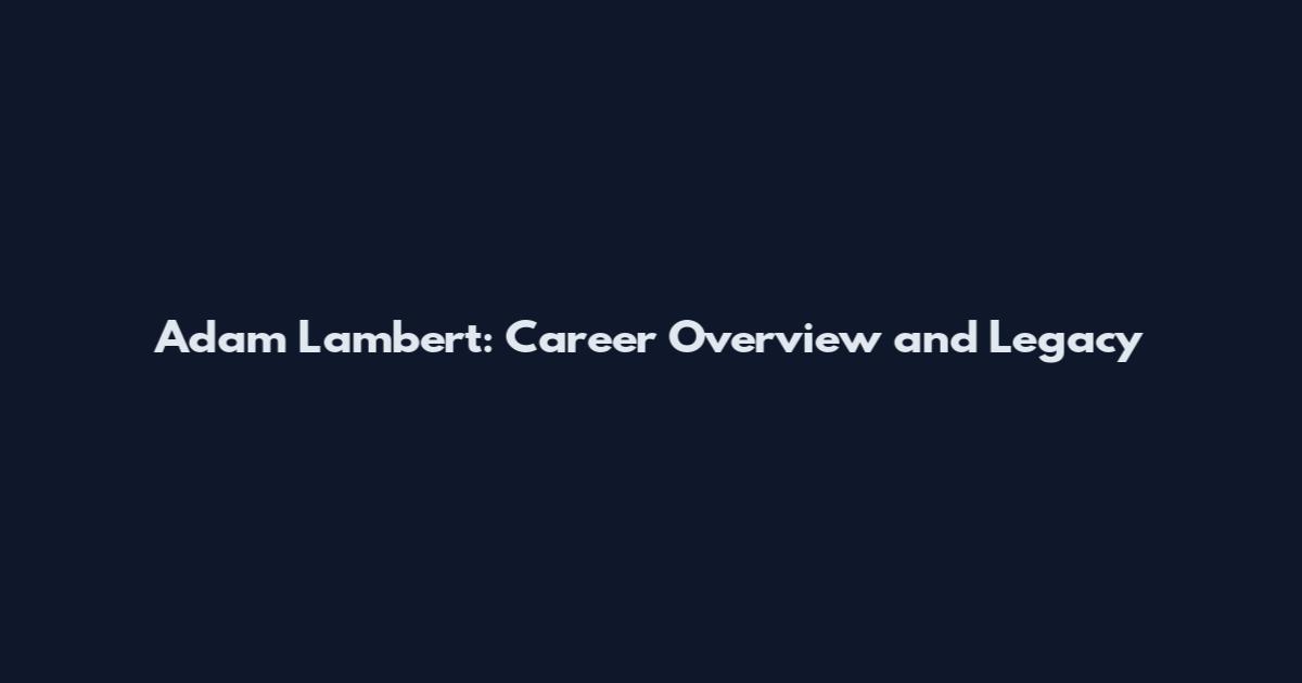 Adam Lambert: Career Overview and Legacy